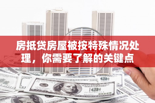 相山房抵贷房屋被按特殊情况处理，你需要了解的关键点