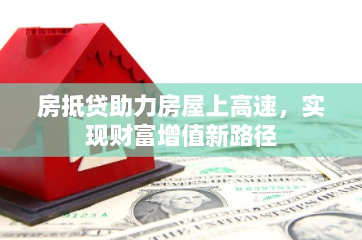 金水房抵贷助力房屋上高速，实现财富增值新路径