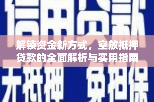 汨罗解锁资金新方式，空放抵押贷款的全面解析与实用指南