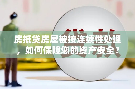 永春房抵贷房屋被按连续性处理，如何保障您的资产安全？