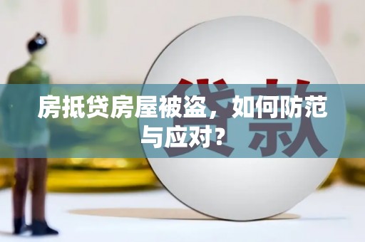 讷河房抵贷房屋被盗，如何防范与应对？