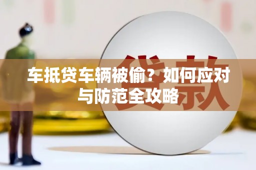 樟树车抵贷车辆被偷？如何应对与防范全攻略