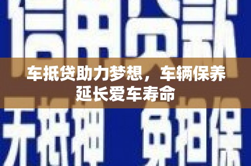 元氏车抵贷助力梦想，车辆保养延长爱车寿命