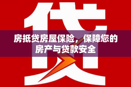 龙港房抵贷房屋保险，保障您的房产与贷款安全