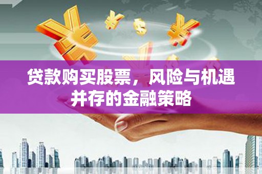 西乡贷款购买股票，风险与机遇并存的金融策略